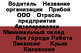 Водитель › Название организации ­ Прибой, ООО › Отрасль предприятия ­ Автоперевозки › Минимальный оклад ­ 19 000 - Все города Работа » Вакансии   . Крым,Каховское